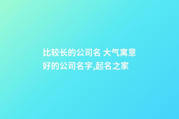 比较长的公司名 大气寓意好的公司名字,起名之家